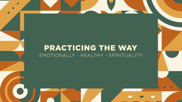 Practicing The Way: Emotionally Healthy Spirituality (Part 2)